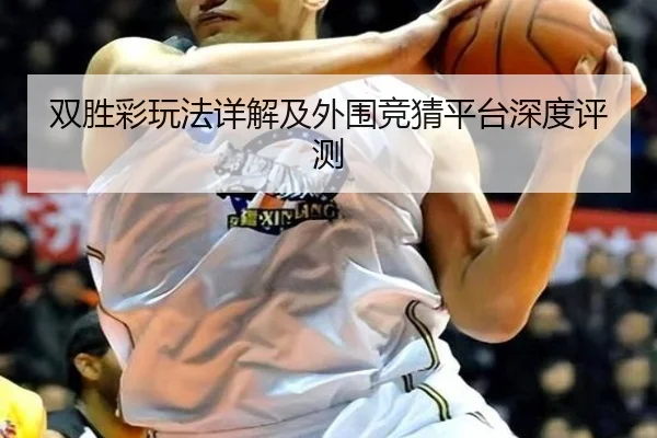 双胜彩玩法详解及外围竞猜平台深度评测